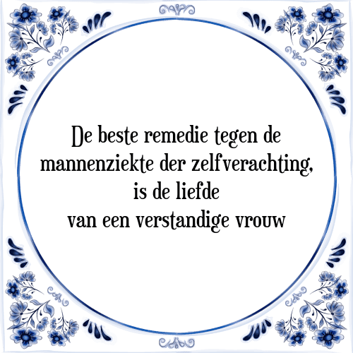 De beste remedie tegen de mannenziekte der zelfverachting, is de liefde van een verstandige vrouw - Tegeltje met Spreuk