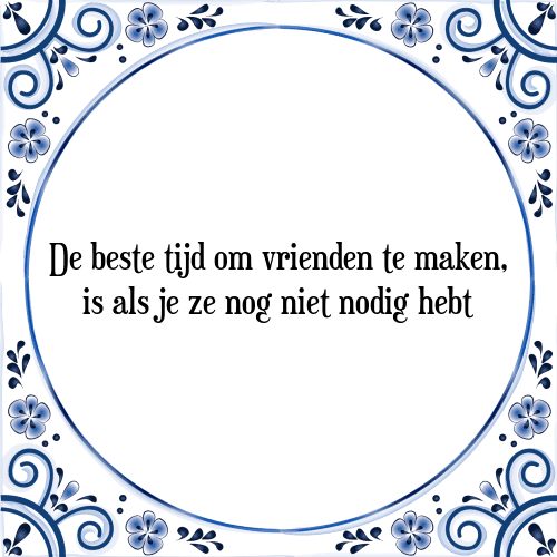 De beste tijd om vrienden te maken, is als je ze nog niet nodig hebt - Tegeltje met Spreuk