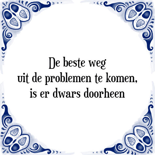 De beste weg uit de problemen te komen, is er dwars doorheen - Tegeltje met Spreuk