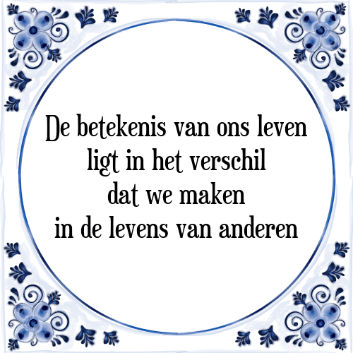 De betekenis van ons leven ligt in het verschil dat we maken in de levens van anderen - Tegeltje met Spreuk