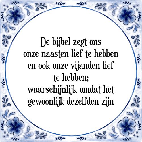 De bijbel zegt ons onze naasten lief te hebben en ook onze vijanden lief te hebben; waarschijnlijk omdat het gewoonlijk dezelfden zijn - Tegeltje met Spreuk