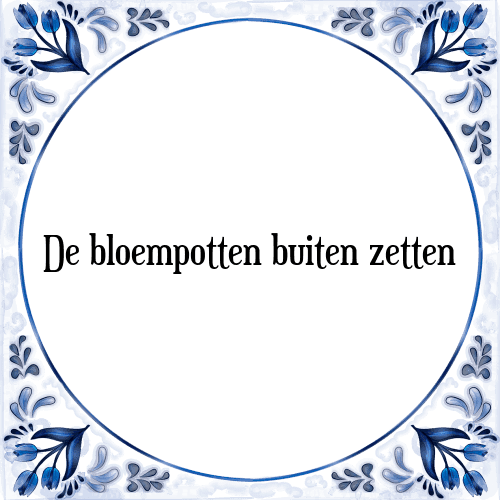 De bloempotten buiten zetten - Tegeltje met Spreuk