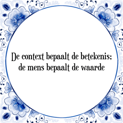 De context bepaalt de betekenis; de mens bepaalt de waarde - Tegeltje met Spreuk