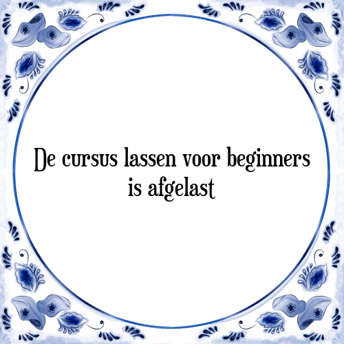 De cursus lassen voor beginners is afgelast - Tegeltje met Spreuk