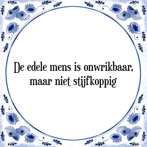 De edele mens is onwrikbaar, maar niet stijfkoppig - Tegeltje met Spreuk