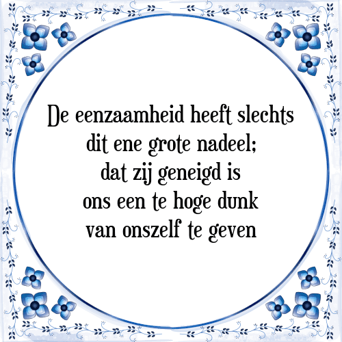 De eenzaamheid heeft slechts dit ene grote nadeel; dat zij geneigd is ons een te hoge dunk van onszelf te geven - Tegeltje met Spreuk