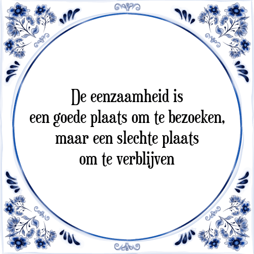 De eenzaamheid is een goede plaats om te bezoeken, maar een slechte plaats om te verblijven - Tegeltje met Spreuk