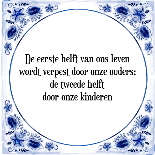 De eerste helft van ons leven wordt verpest door onze ouders; de tweede helft door onze kinderen - Tegeltje met Spreuk