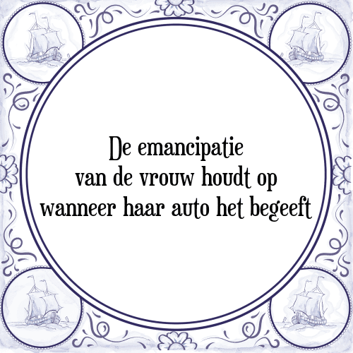 De emancipatie van de vrouw houdt op wanneer haar auto het begeeft - Tegeltje met Spreuk