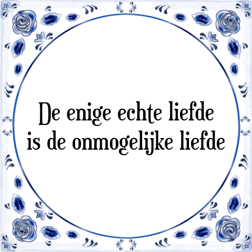 De enige echte liefde is de onmogelijke liefde - Tegeltje met Spreuk