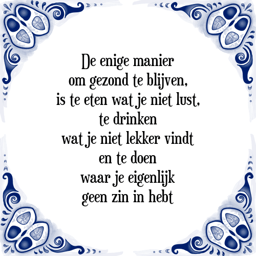 De enige manier om gezond te blijven, is te eten wat je niet lust, te drinken wat je niet lekker vindt en te doen waar je eigenlijk geen zin in hebt - Tegeltje met Spreuk