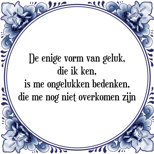 De enige vorm van geluk, die ik ken, is me ongelukken bedenken, die me nog niet overkomen zijn - Tegeltje met Spreuk