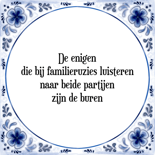 De enigen die bij familieruzies luisteren naar beide partijen zijn de buren - Tegeltje met Spreuk