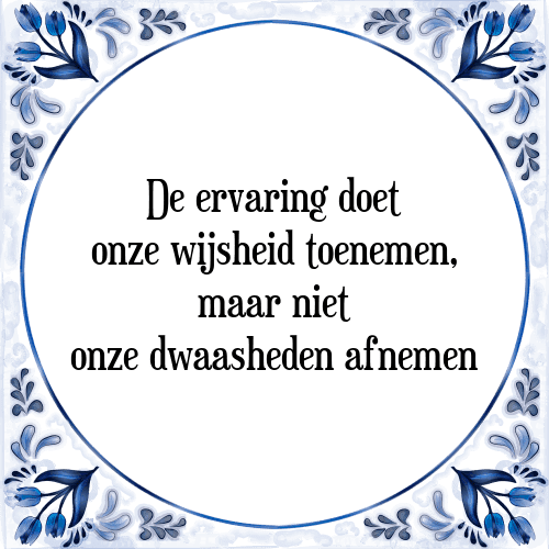 De ervaring doet onze wijsheid toenemen, maar niet onze dwaasheden afnemen - Tegeltje met Spreuk