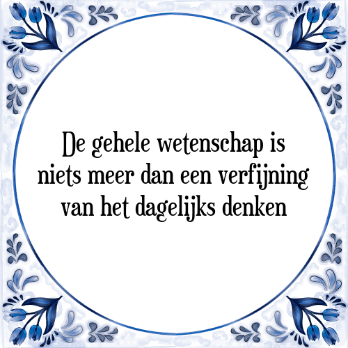 De gehele wetenschap is niets meer dan een verfijning van het dagelijks denken - Tegeltje met Spreuk