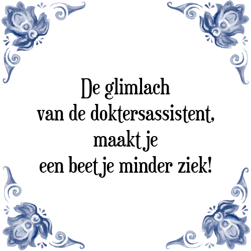 De glimlach van de doktersassistent, maakt je een beetje minder ziek! - Tegeltje met Spreuk