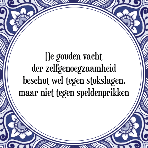 De gouden vacht der zelfgenoegzaamheid beschut wel tegen stokslagen, maar niet tegen speldenprikken - Tegeltje met Spreuk