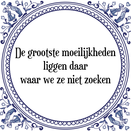 De grootste moeilijkheden liggen daar waar we ze niet zoeken - Tegeltje met Spreuk