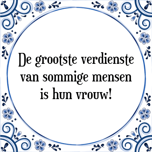 De grootste verdienste van sommige mensen is hun vrouw! - Tegeltje met Spreuk