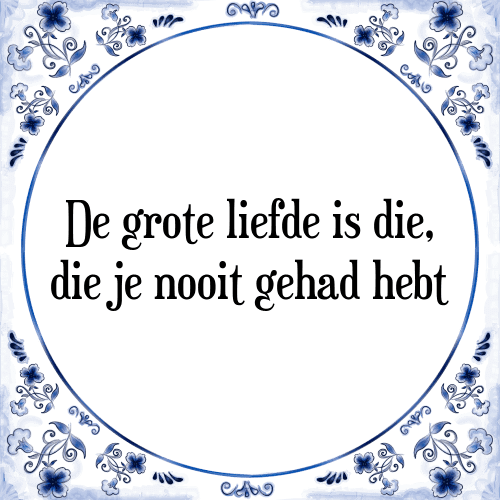 De grote liefde is die, die je nooit gehad hebt - Tegeltje met Spreuk