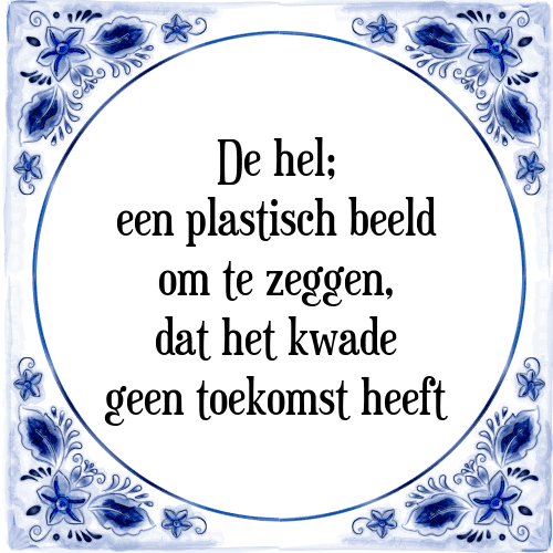 De hel; een plastisch beeld om te zeggen, dat het kwade geen toekomst heeft - Tegeltje met Spreuk