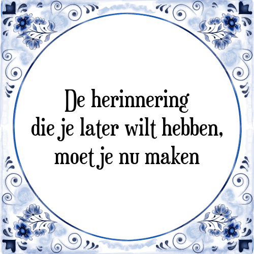 De herinnering die je later wilt hebben, moet je nu maken - Tegeltje met Spreuk