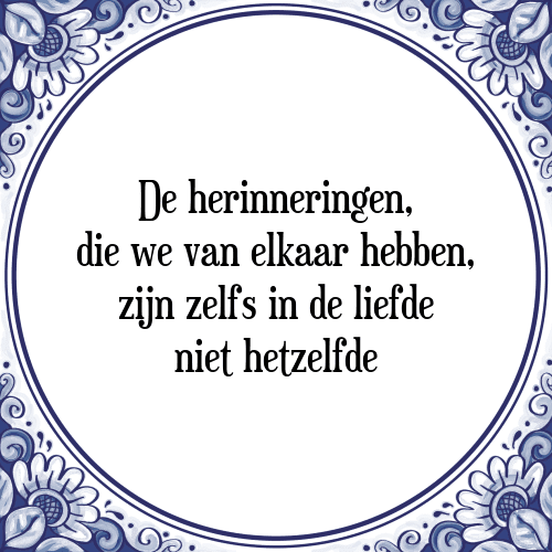 De herinneringen, die we van elkaar hebben, zijn zelfs in de liefde niet hetzelfde - Tegeltje met Spreuk