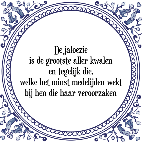 De jaloezie is de grootste aller kwalen en tegelijk die, welke het minst medelijden wekt bij hen die haar veroorzaken - Tegeltje met Spreuk