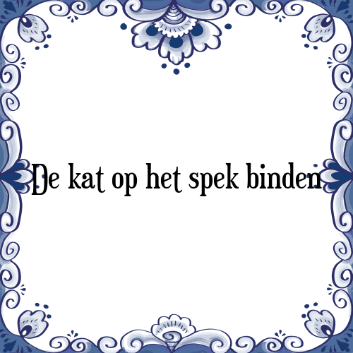 De kat op het spek binden - Tegeltje met Spreuk