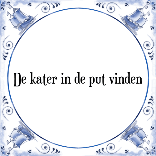 De kater in de put vinden - Tegeltje met Spreuk