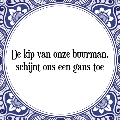 De kip van onze buurman, schijnt ons een gans toe - Tegeltje met Spreuk