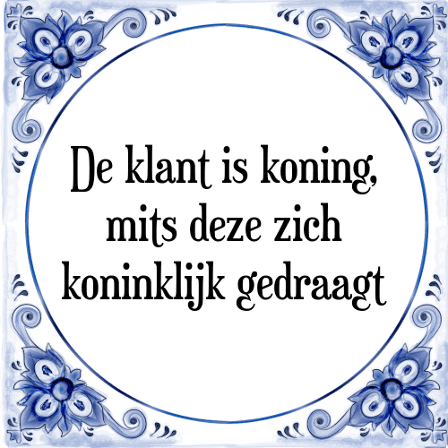 De klant is koning, mits deze zich koninklijk gedraagt - Tegeltje met Spreuk