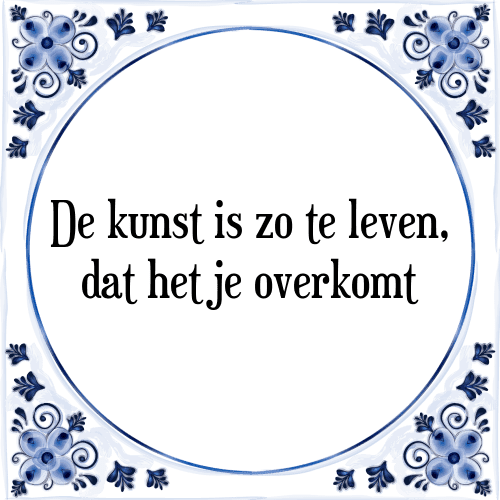 De kunst is zo te leven, dat het je overkomt - Tegeltje met Spreuk