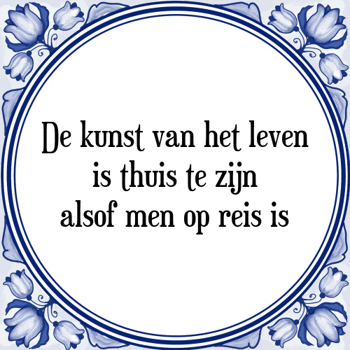 De kunst van het leven is thuis te zijn alsof men op reis is - Tegeltje met Spreuk