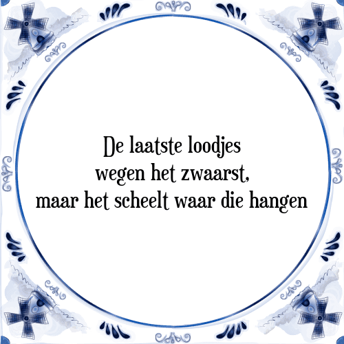 De laatste loodjes wegen het zwaarst, maar het scheelt waar die hangen - Tegeltje met Spreuk