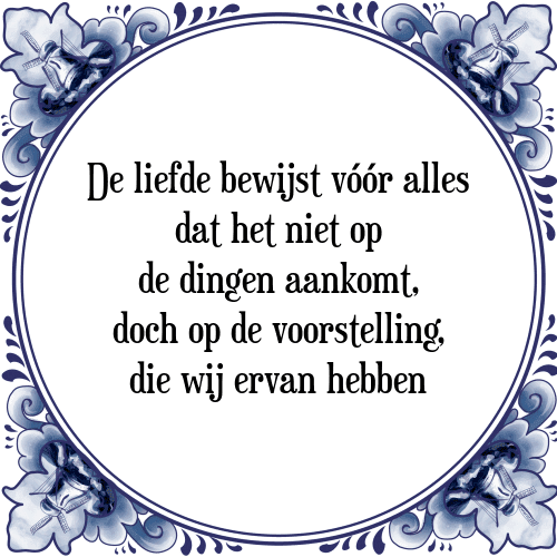 De liefde bewijst vóór alles dat het niet op de dingen aankomt, doch op de voorstelling, die wij ervan hebben - Tegeltje met Spreuk