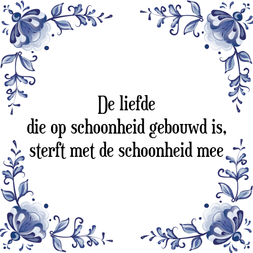 De liefde die op schoonheid gebouwd is, sterft met de schoonheid mee - Tegeltje met Spreuk