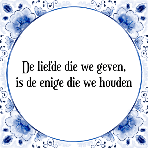 De liefde die we geven, is de enige die we houden - Tegeltje met Spreuk