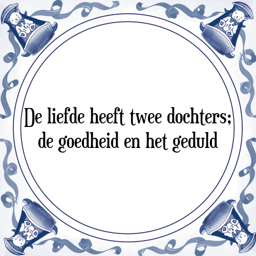 De liefde heeft twee dochters; de goedheid en het geduld - Tegeltje met Spreuk