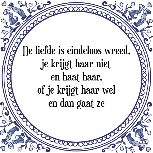 De liefde is eindeloos wreed, je krijgt haar niet en haat haar, of je krijgt haar wel en dan gaat ze - Tegeltje met Spreuk