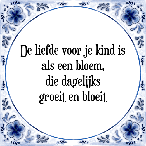 De liefde voor je kind is als een bloem, die dagelijks groeit en bloeit - Tegeltje met Spreuk