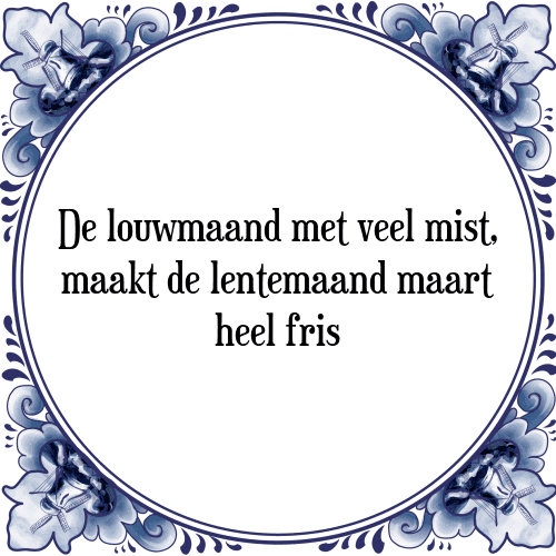 De louwmaand met veel mist, maakt de lentemaand maart heel fris - Tegeltje met Spreuk