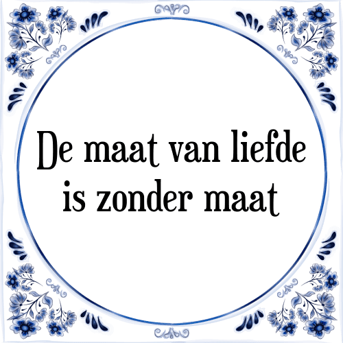 De maat van liefde is zonder maat - Tegeltje met Spreuk