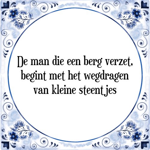 De man die een berg verzet, begint met het wegdragen van kleine steentjes - Tegeltje met Spreuk