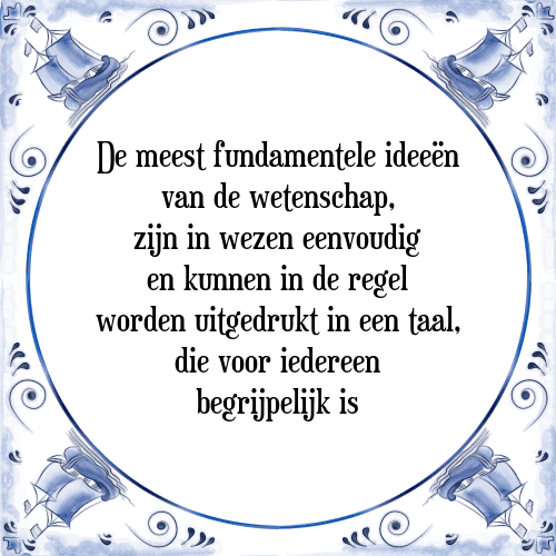 De meest fundamentele ideeën van de wetenschap, zijn in wezen eenvoudig en kunnen in de regel worden uitgedrukt in een taal, die voor iedereen begrijpelijk is - Tegeltje met Spreuk