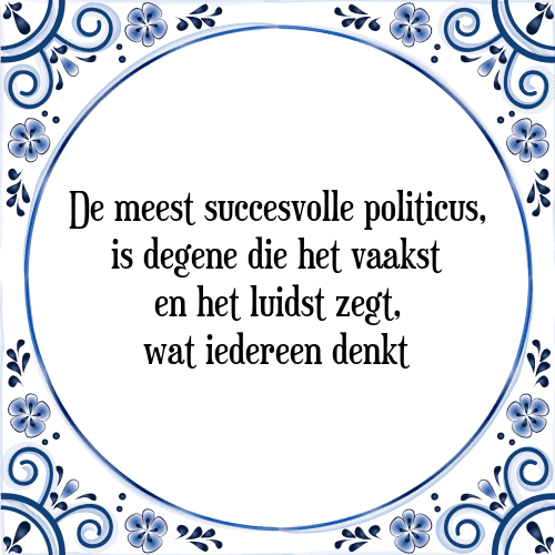 De meest succesvolle politicus, is degene die het vaakst en het luidst zegt, wat iedereen denkt - Tegeltje met Spreuk