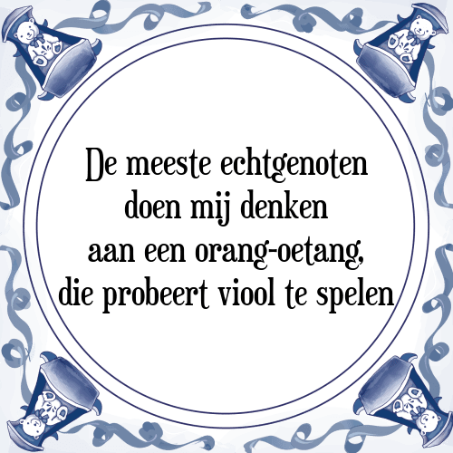 De meeste echtgenoten doen mij denken aan een orang-oetang, die probeert viool te spelen - Tegeltje met Spreuk