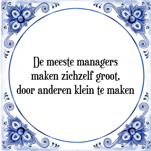 De meeste managers maken zichzelf groot, door anderen klein te maken - Tegeltje met Spreuk