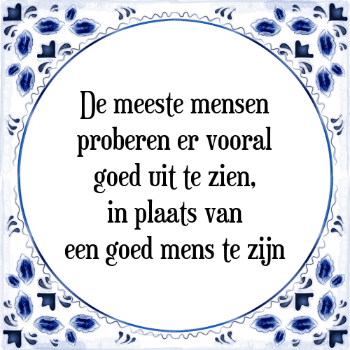 De meeste mensen proberen er vooral goed uit te zien, in plaats van een goed mens te zijn - Tegeltje met Spreuk