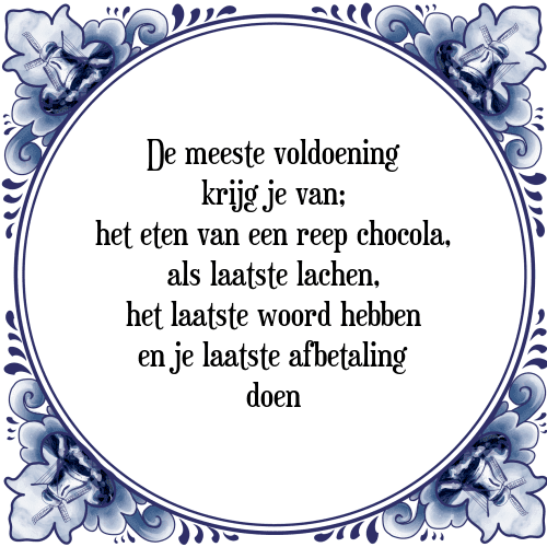 De meeste voldoening krijg je van; het eten van een reep chocola, als laatste lachen, het laatste woord hebben en je laatste afbetaling doen - Tegeltje met Spreuk